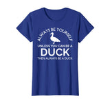 Always Be Yourself Unless You Can Be A Duck Funny T-Shirt