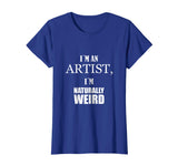 I am an artist, I am naturally weird. Funny Gift Tshirt