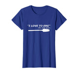 &quot;I love to Erg&quot; Funny Rowing Unisex TShirt Tee