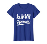 I Train Superheroes - Funny Gift T-Shirt