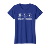 Think while its still legal shirt funny science shirts