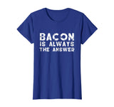 Bacon Is Always The Answer Funny Quote Cute Witty T-Shirt