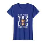 Be The Person Your Dog Thinks You Are. Funny dog T-shirt