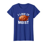 &quot;I Like It Moist&quot; Funny Turkey Thanksgiving T-Shirt