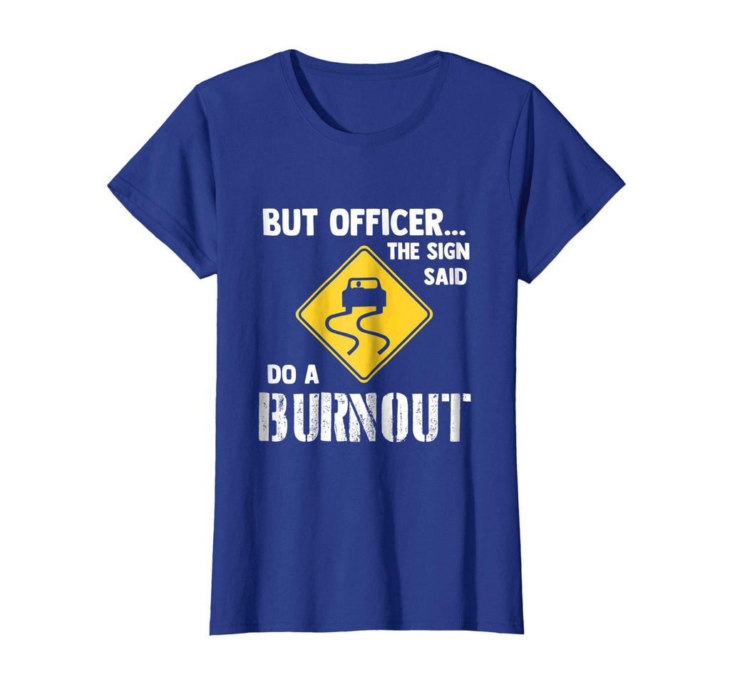But Officer the Sign Said Do a Burnout - Funny Car T-Shirt