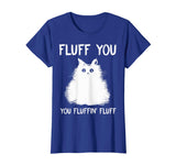 Fluff You You Fluffin' Fluff Shirt Funny Cat Kitten T-Shirts