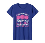 A Day Without Knitting Is Like I Have No Idea Funny T-Shirt