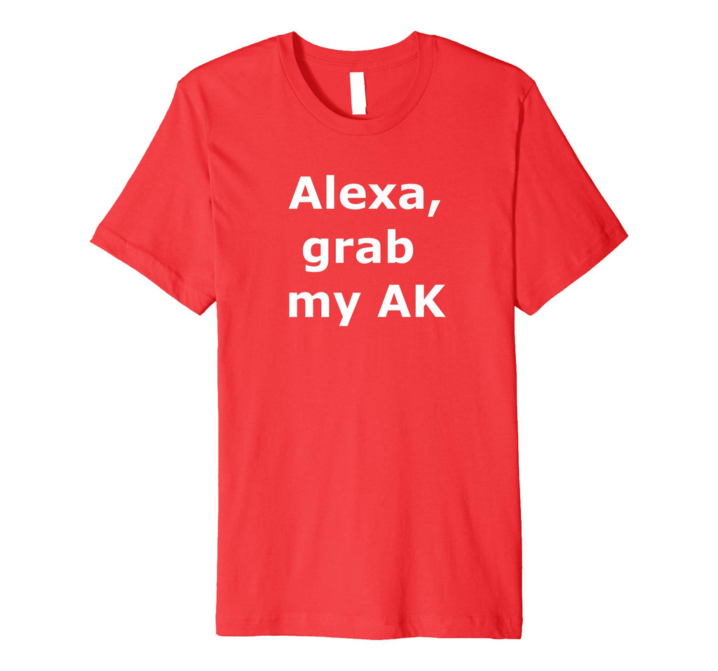 Alexa grab my AK - Funny Shirt