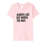 Always Late But Worth The Wait Funny Sarcastic Quote T-Shirt