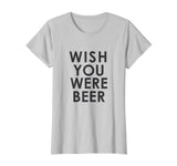 Wish You Were Beer T Shirt - Funny Drinking Party Tee
