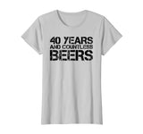 40 YEARS AND COUNTLESS BEERS Shirt Funny Drinking Gift Idea