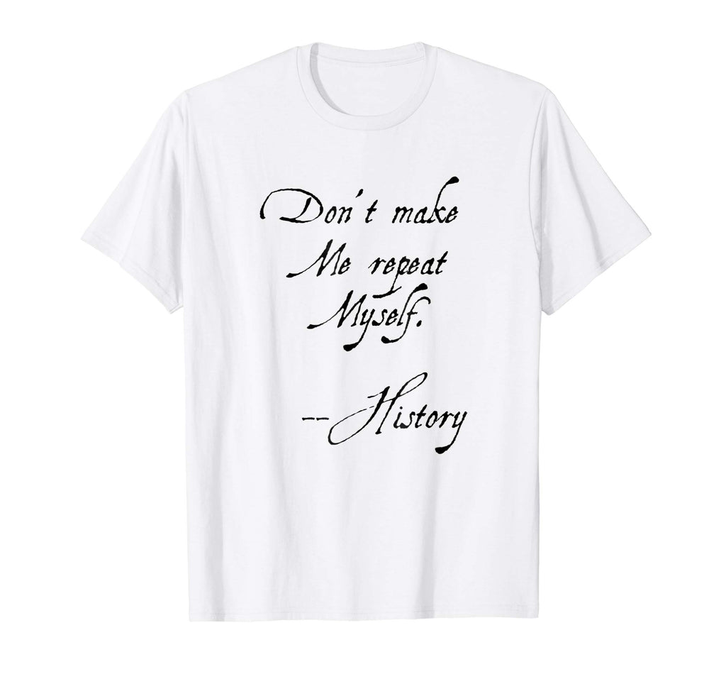 Don't make me repeat myself History Funny Nerdy Geek T-shirt