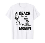 Beach Better Have My Money T-Shirt | Funny Metal Detecting T