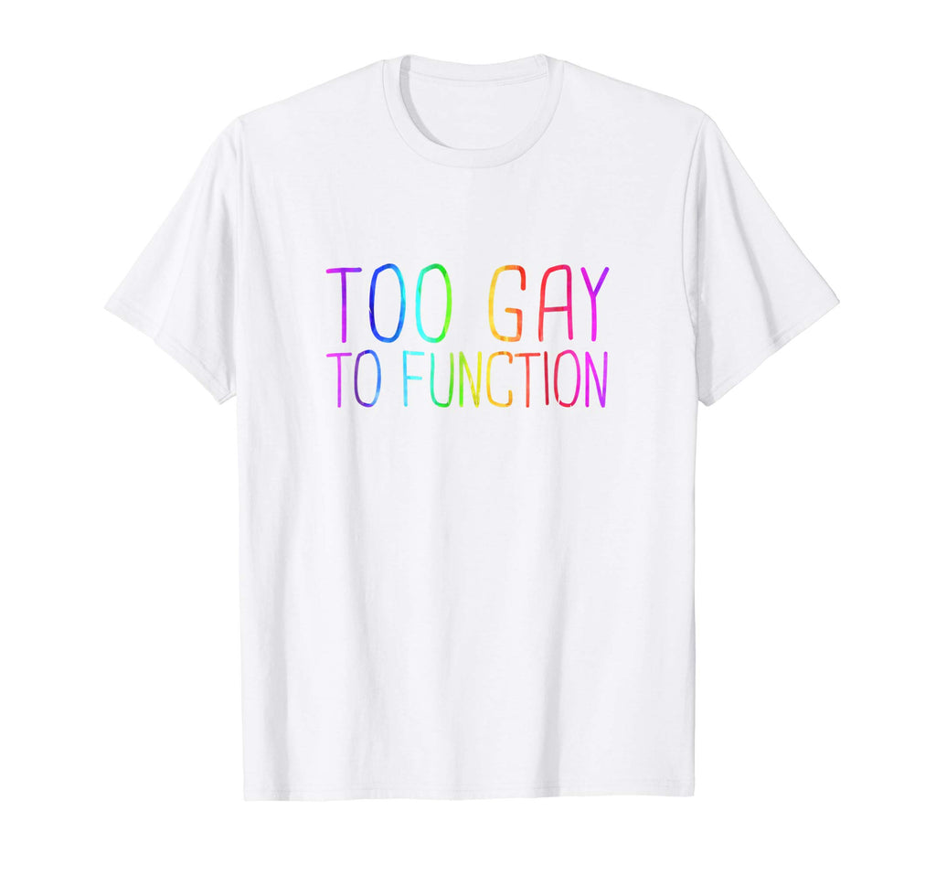 Too Gay To Function Shirt Funny Gay Pride LGBT Tee