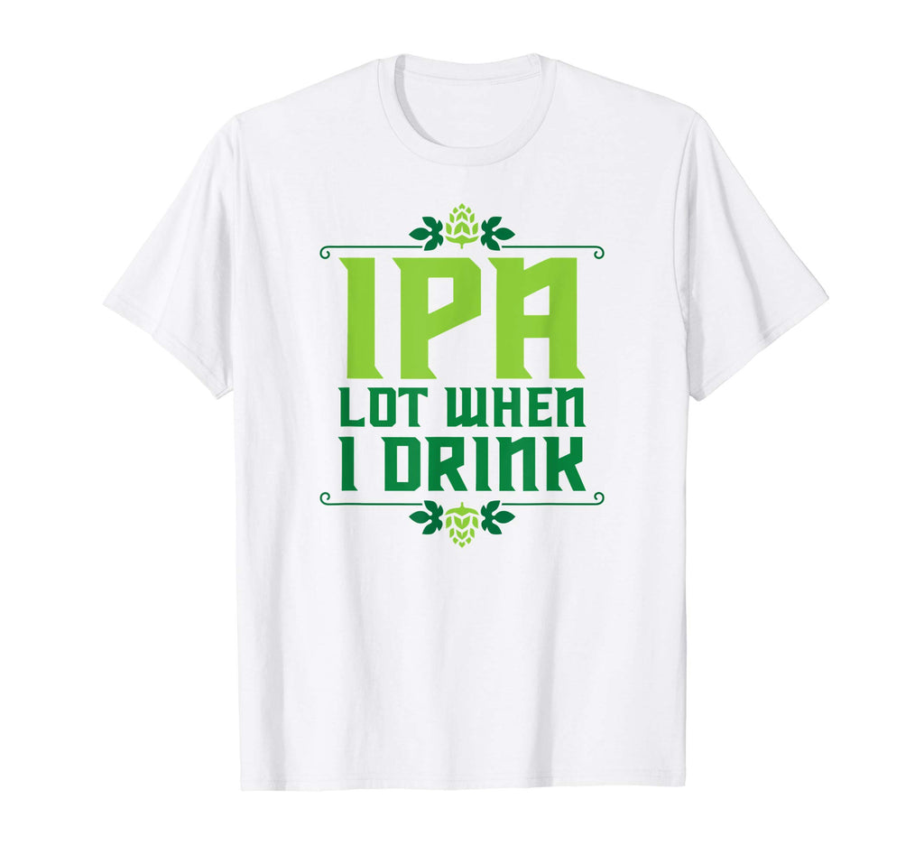 IPA Lot When I Drink T-Shirt Cool Funny Beer Shirts Drinking