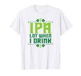 IPA Lot When I Drink T-Shirt Cool Funny Beer Shirts Drinking
