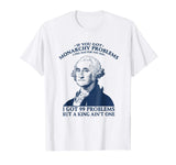 George Washington Funny T-Shirt - You Got Monarchy Problems
