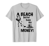 Beach Better Have My Money T-Shirt | Funny Metal Detecting T