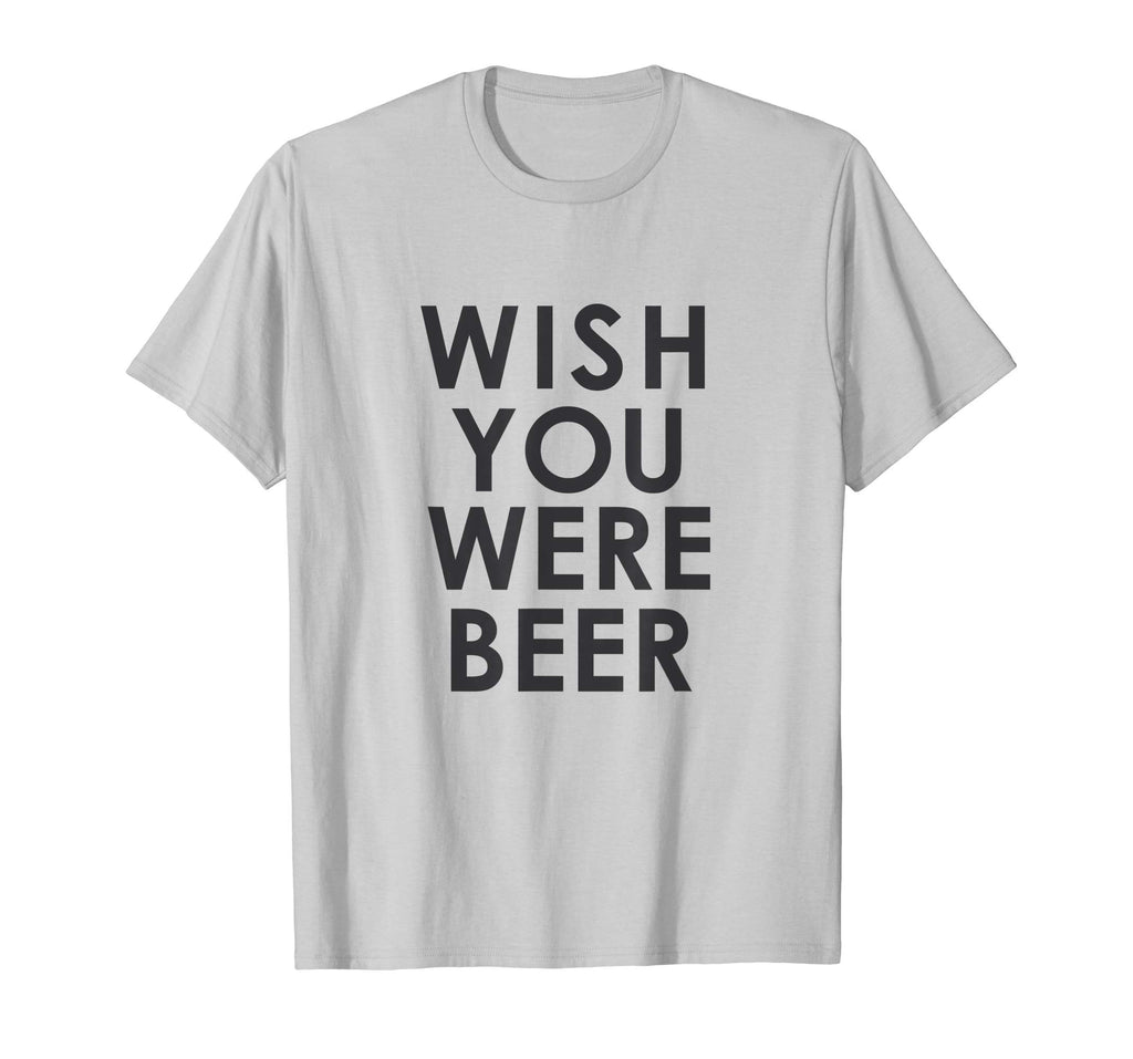 Wish You Were Beer T Shirt - Funny Drinking Party Tee