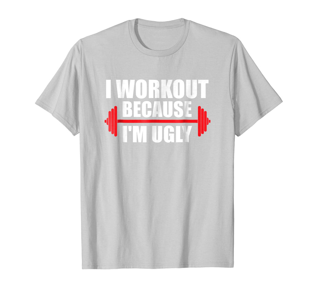 I Workout Because I'm Ugly - Funny Gym Shirt Gift