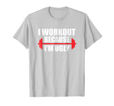 I Workout Because I'm Ugly - Funny Gym Shirt Gift
