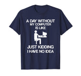 A Day Without My Computer - Funny Internet Addict T-shirt