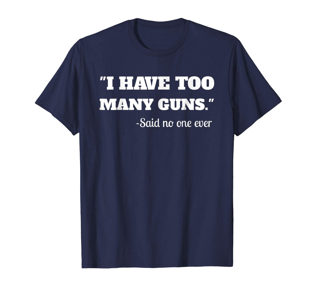 I Have To Many Guns - Funny Gun Lover Range T Shirt