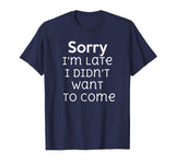 Sorry I'm Late I Didn't Want To Come Funny Sarcastic T Shirt