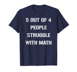 5 OUT OF 4 PEOPLE STRUGGLE WITH MATH FUNNY TSHIRT