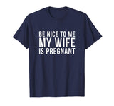 Be Nice To Me My Wife Is Pregnant T-Shirt Funny Dad Tee