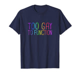 Too Gay To Function Shirt Funny Gay Pride LGBT Tee