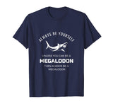 Always Be Yourself Unless You Can Be a Megalodon Funny Shirt