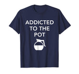 Addicted To The Pot - Funny Barista Shirt for Coffee Lover