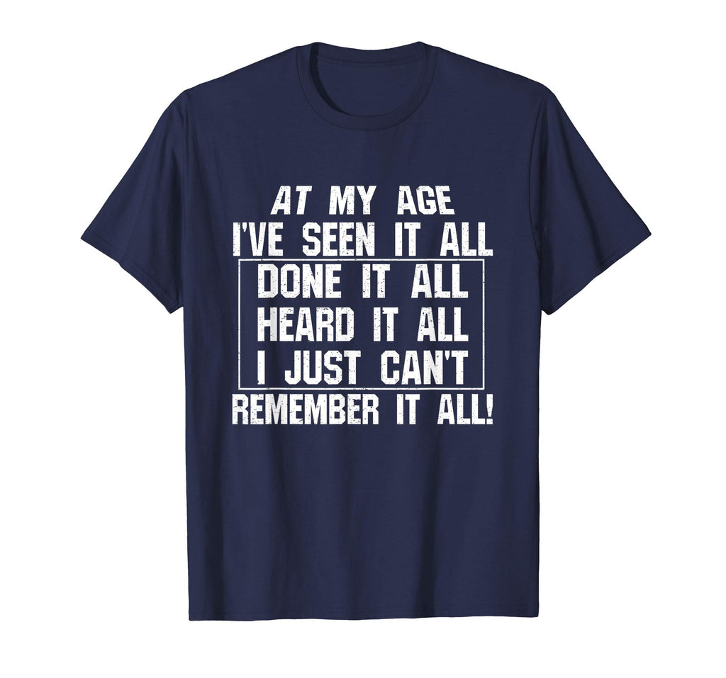 At My Age I've Seen It All Remember Old Age Funny T-Shirts