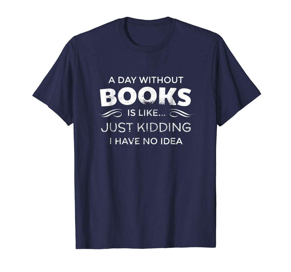 A Day Without Books Is Like - Funny Book Lover T Shirt