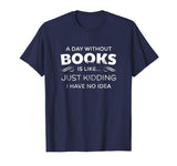 A Day Without Books Is Like - Funny Book Lover T Shirt