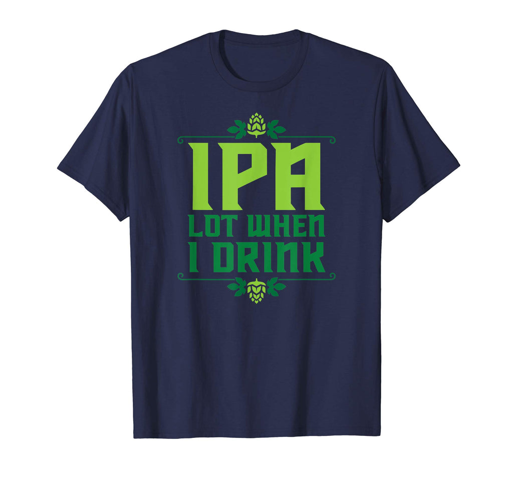 IPA Lot When I Drink T-Shirt Cool Funny Beer Shirts Drinking
