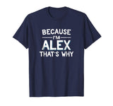 Because I'm Alex That's Why Funny Name Gift Shirt
