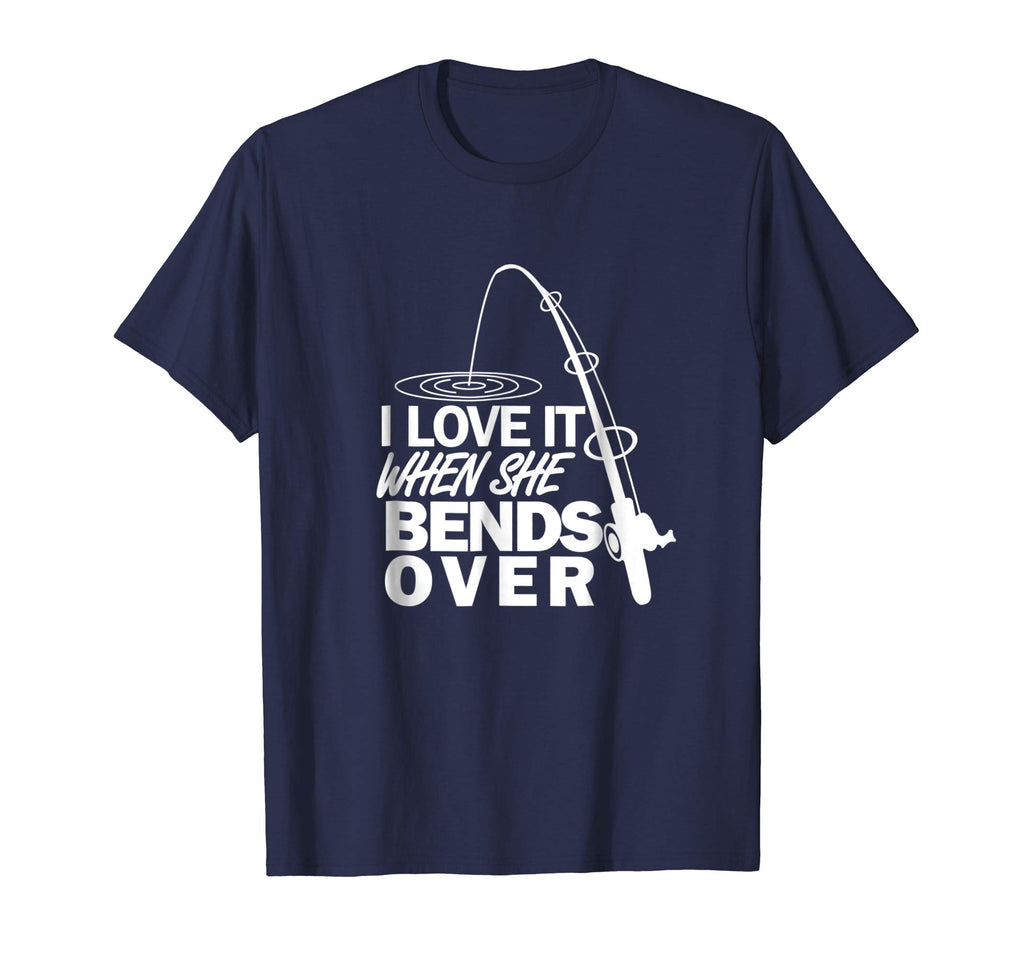 I Love It When She Bends Over - Funny Fishing T-Shirt