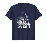 I Love It When She Bends Over - Funny Fishing T-Shirt