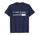 &quot;I love to Erg&quot; Funny Rowing Unisex TShirt Tee