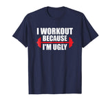 I Workout Because I'm Ugly - Funny Gym Shirt Gift