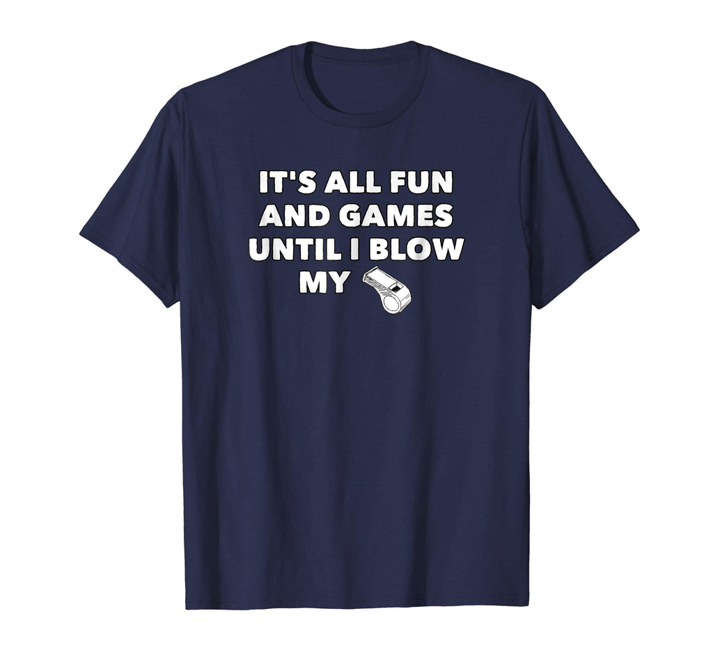 It's All Fun &amp; Games Until I Blow My Whistle - Funny T-Shirt