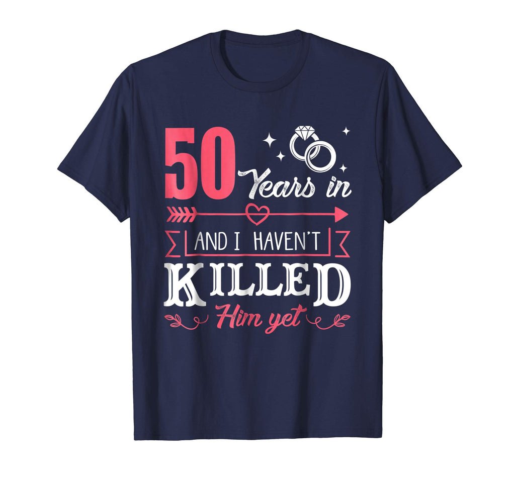 50 Years And I Haven't Killed Him Yet Funny T-Shirt