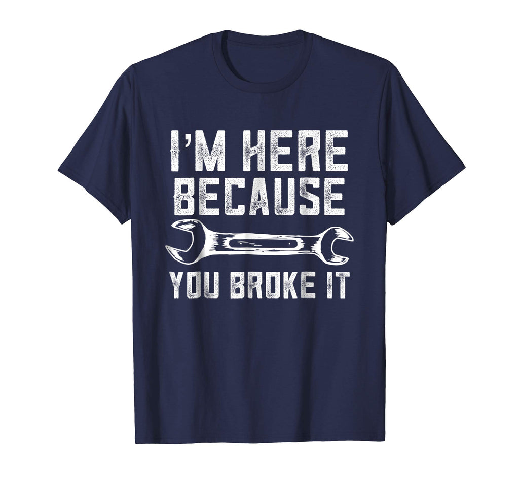 Funny Mechanic Shirt I'm Here Because You Broke It
