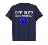 Funny EMS Shirt for EMTs - Off Duty Save Yourself