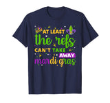 At Least The Refs Can't Take Away Mardi Gras Funny T-Shirt
