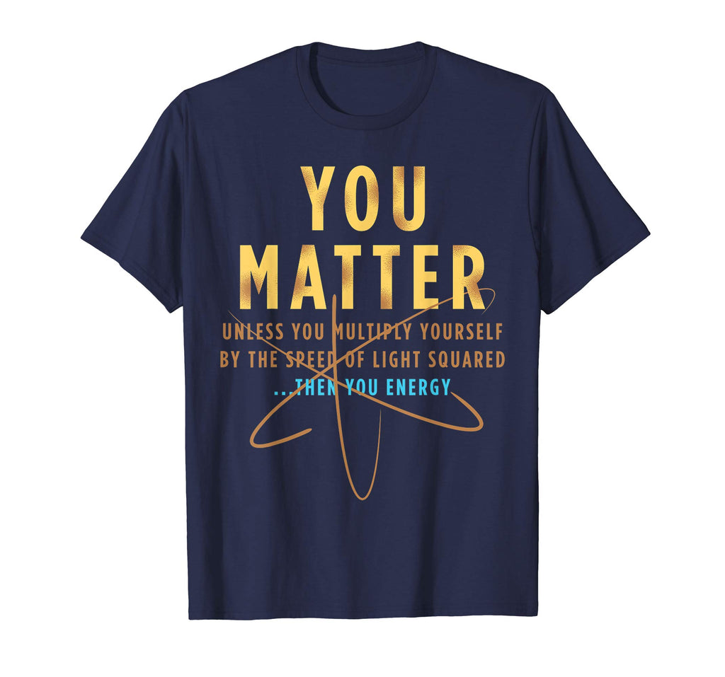 You Matter Then You Energy T-Shirt Funny Physics Lovers Tee