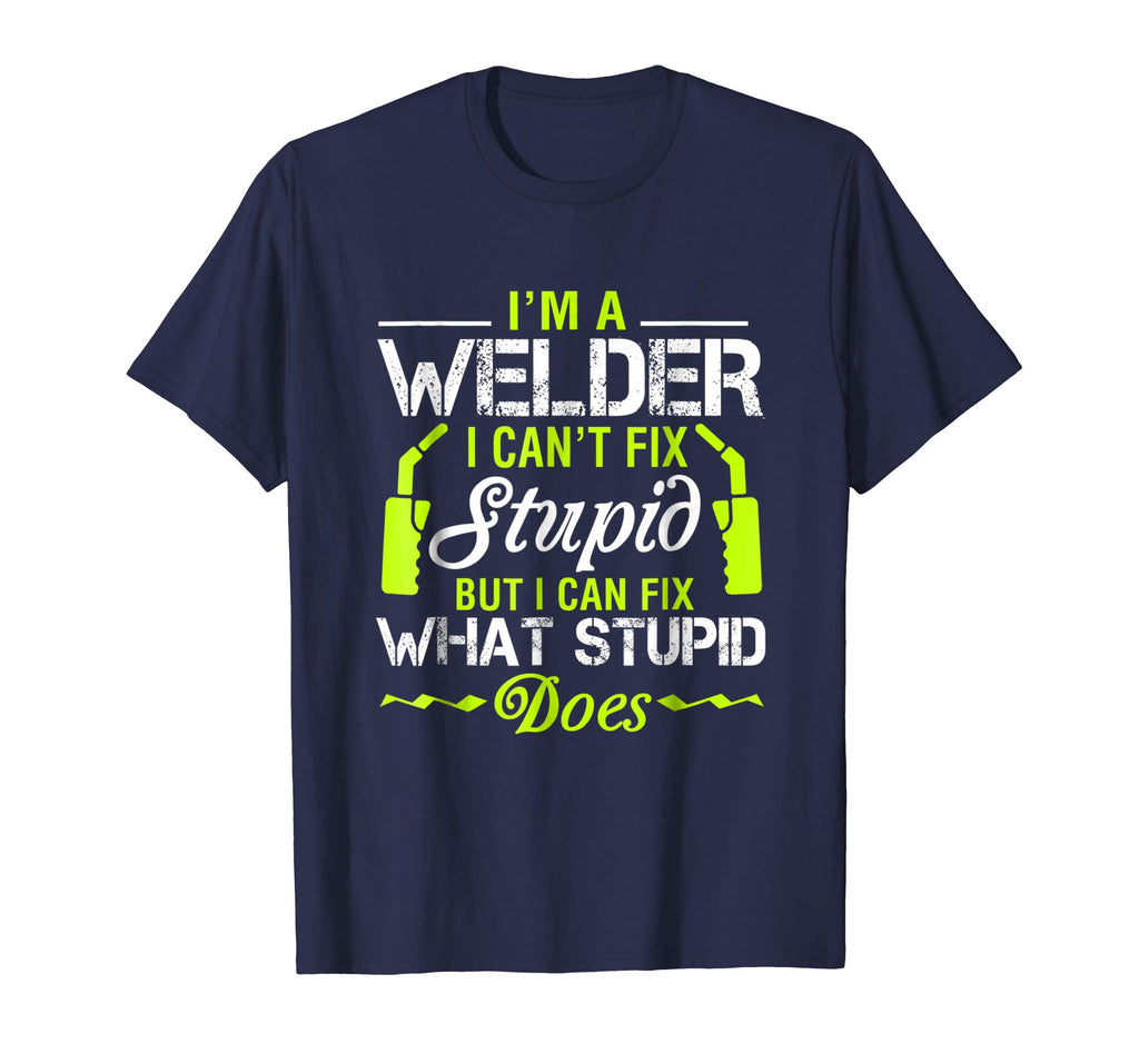 I'm A Welder I Can't Fix Stupid T-Shirt Funny Welding Tee