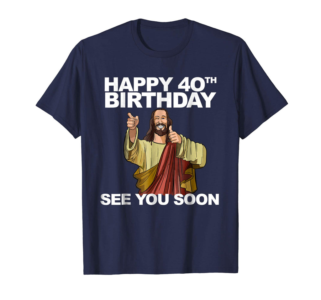 Jesus Happy 40th Birthday See You Soon shirt funny b-day tee